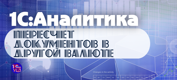17. 1С:Аналитика – Пересчет документов в другой валюте
